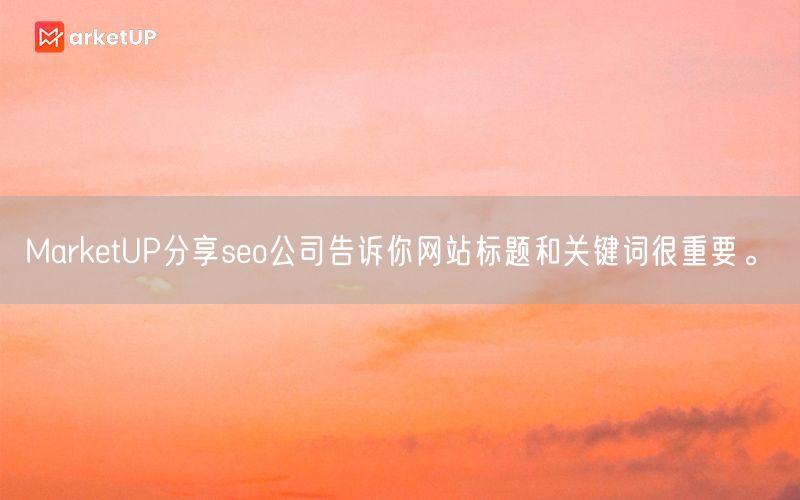 MarketUP分享seo公司告诉你网站标题和关键词很重要。(图1)