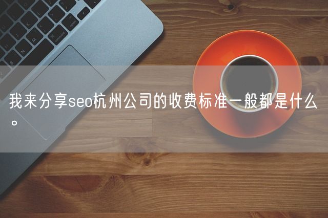 我来分享seo杭州公司的收费标准一般都是什么。(图1)