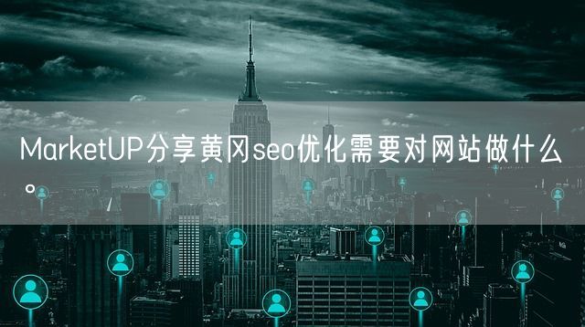 MarketUP分享黄冈seo优化需要对网站做什么。(图1)