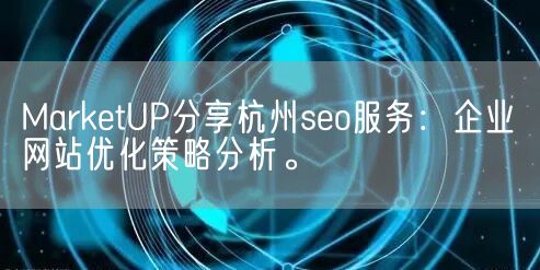 MarketUP分享杭州seo服务：企业网站优化策略分析。(图1)