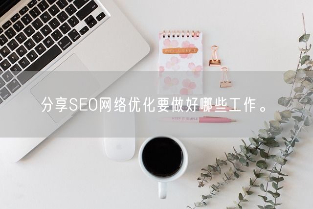 分享SEO网络优化要做好哪些工作。(图1)