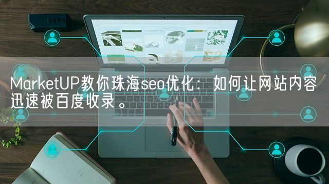 MarketUP教你珠海seo优化：如何让网站内容迅速被百度收录。(图1)