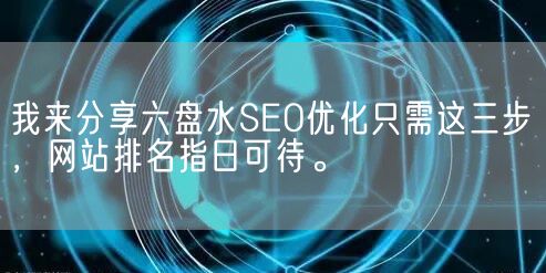 我来分享六盘水SEO优化只需这三步，网站排名指日可待。(图1)