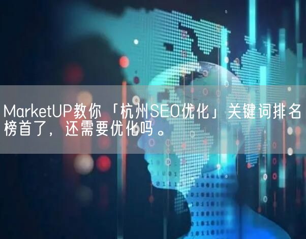 MarketUP教你「杭州SEO优化」关键词排名榜首了，还需要优化吗。(图1)