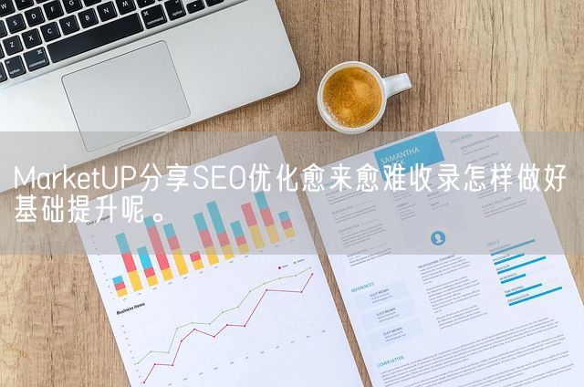 MarketUP分享SEO优化愈来愈难收录怎样做好基础提升呢。(图1)