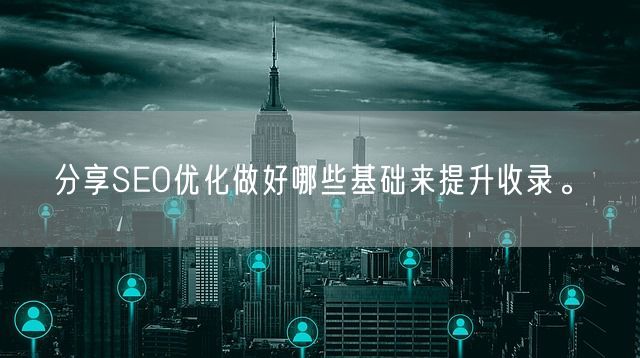 分享SEO优化做好哪些基础来提升收录。(图1)