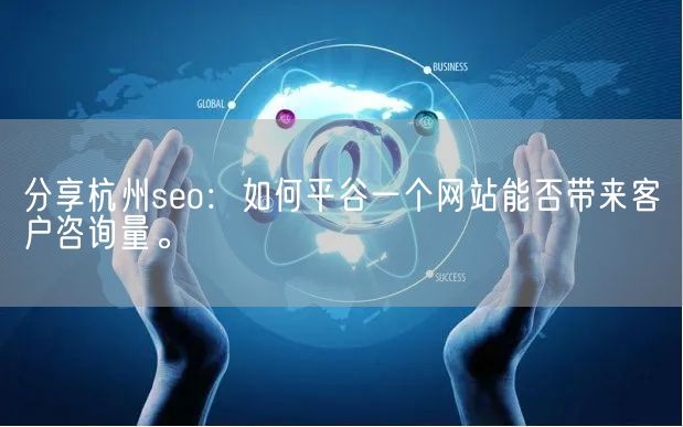 分享杭州seo：如何平谷一个网站能否带来客户咨询量。(图1)