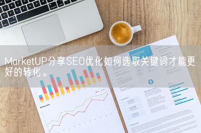 MarketUP分享SEO优化如何选取关键词才能更好的转化。(图1)