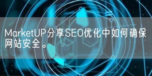 MarketUP分享SEO优化中如何确保网站安全。(图1)