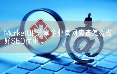 MarketUP分享企业官网应该怎么做好SEO优化。(图1)