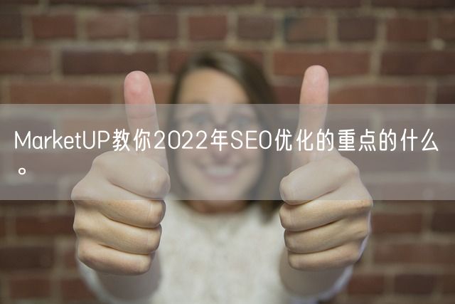 MarketUP教你2022年SEO优化的重点的什么。(图1)