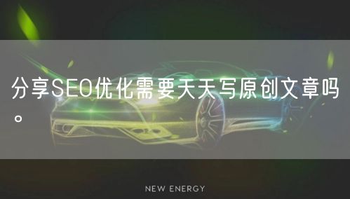 分享SEO优化需要天天写原创文章吗。(图1)