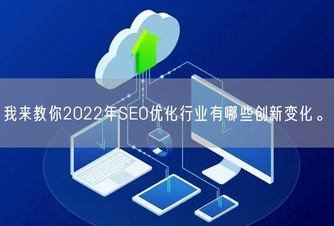 我来教你2022年SEO优化行业有哪些创新变化。(图1)