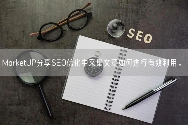 MarketUP分享SEO优化中采集文章如何进行有效利用。(图1)