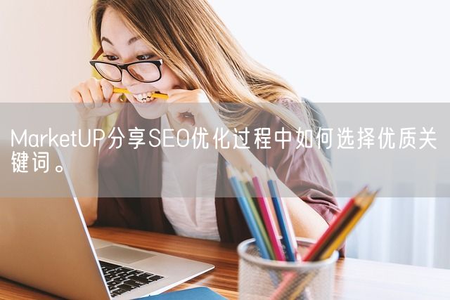 MarketUP分享SEO优化过程中如何选择优质关键词。(图1)