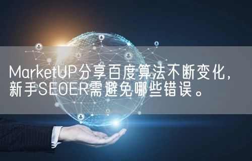 MarketUP分享百度算法不断变化，新手SEOER需避免哪些错误。(图1)