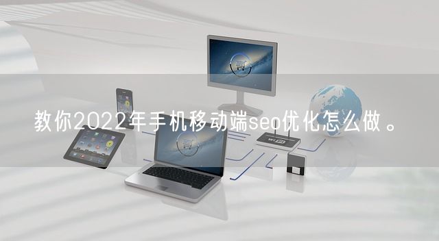 教你2022年手机移动端seo优化怎么做。(图1)