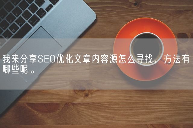 我来分享SEO优化文章内容源怎么寻找，方法有哪些呢。(图1)