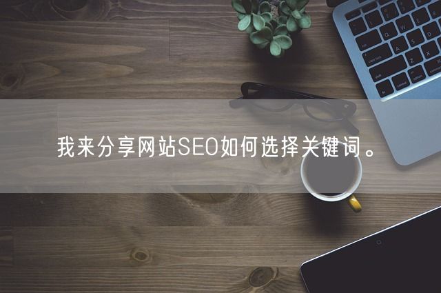 我来分享网站SEO如何选择关键词。(图1)