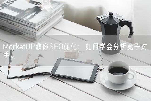 MarketUP教你SEO优化：如何学会分析竞争对手。(图1)