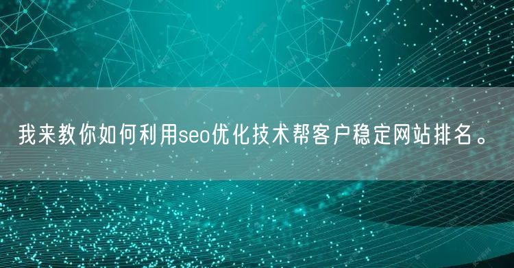 我来教你如何利用seo优化技术帮客户稳定网站排名。(图1)