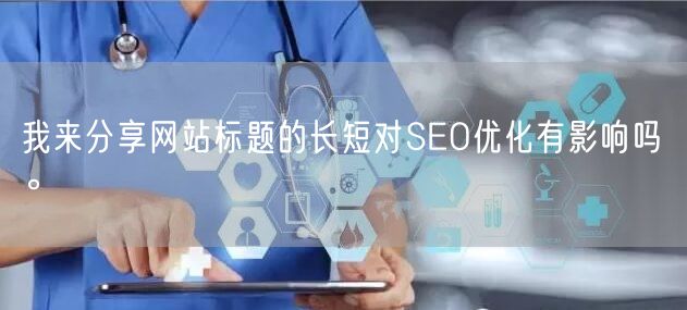 我来分享网站标题的长短对SEO优化有影响吗。(图1)