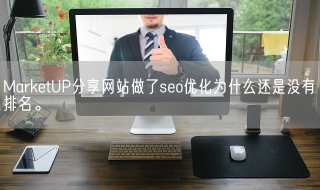 MarketUP分享网站做了seo优化为什么还是没有排名。(图1)