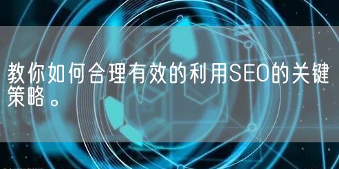 教你如何合理有效的利用SEO的关键策略。(图1)