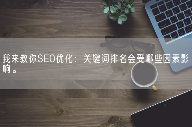 我来教你SEO优化：关键词排名会受哪些因素影响。(图1)