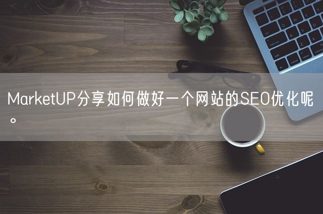 MarketUP分享如何做好一个网站的SEO优化呢。(图1)