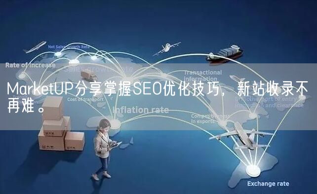 MarketUP分享掌握SEO优化技巧，新站收录不再难。(图1)