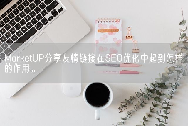 MarketUP分享友情链接在SEO优化中起到怎样的作用。(图1)