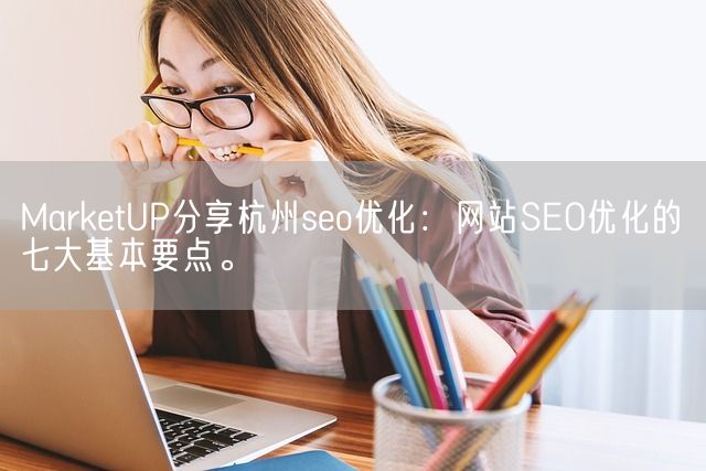 MarketUP分享杭州seo优化：网站SEO优化的七大基本要点。(图1)