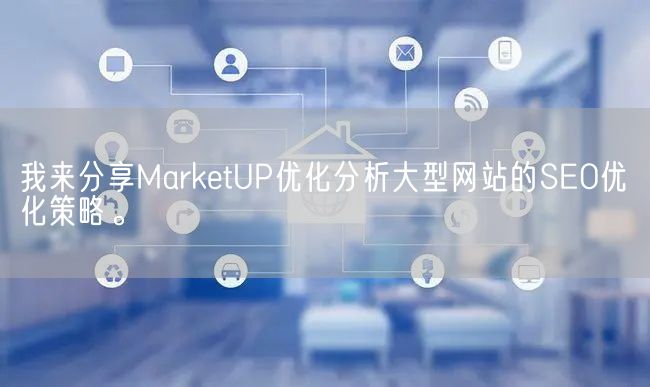 我来分享MarketUP优化分析大型网站的SEO优化策略。(图1)