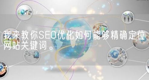 我来教你SEO优化如何能够精确定位网站关键词。(图1)