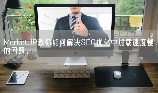 MarketUP教你如何解决SEO优化中加载速度慢的问题。(图1)