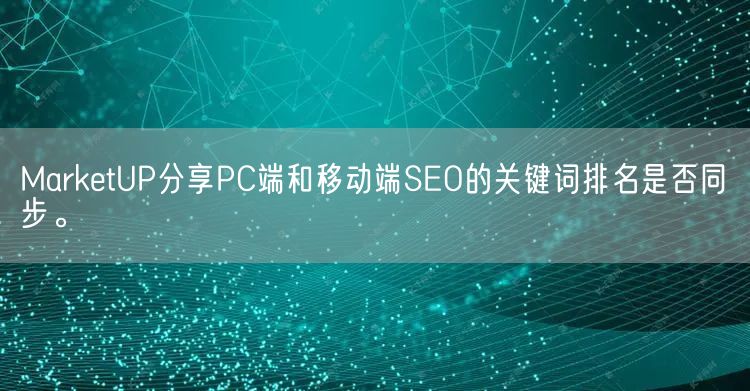 MarketUP分享PC端和移动端SEO的关键词排名是否同步。(图1)