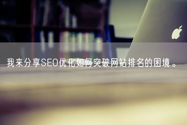 我来分享SEO优化如何突破网站排名的困境。(图1)