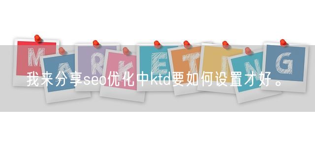 我来分享seo优化中ktd要如何设置才好。(图1)