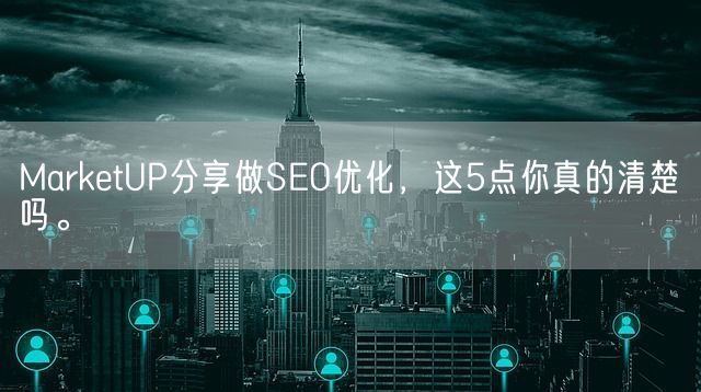 MarketUP分享做SEO优化，这5点你真的清楚吗。(图1)