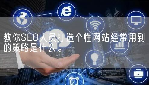 教你SEO人员打造个性网站经常用到的策略是什么。(图1)