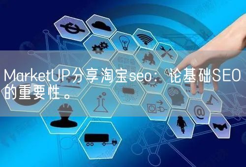 MarketUP分享淘宝seo：论基础SEO的重要性。(图1)