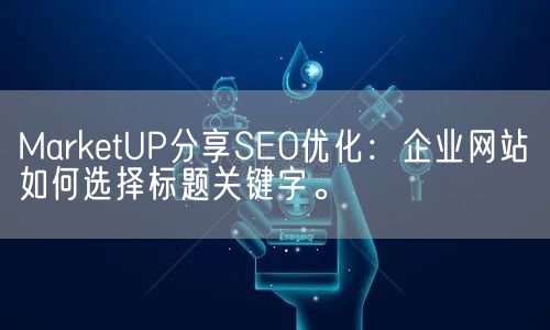 MarketUP分享SEO优化：企业网站如何选择标题关键字。(图1)