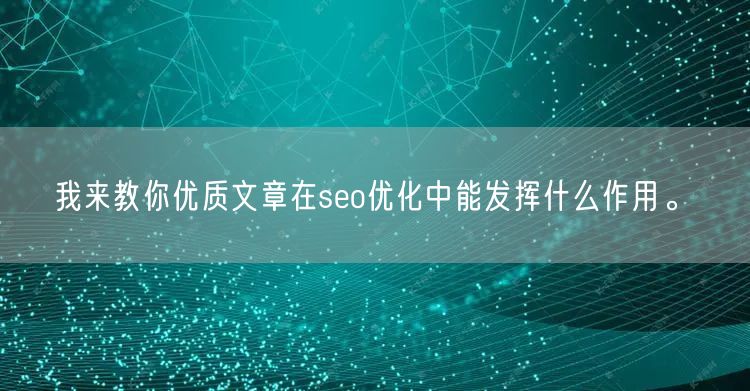 我来教你优质文章在seo优化中能发挥什么作用。(图1)