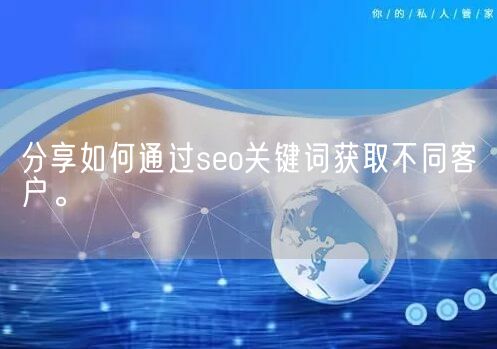 分享如何通过seo关键词获取不同客户。(图1)