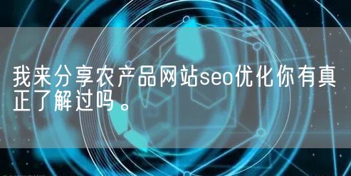 我来分享农产品网站seo优化你有真正了解过吗。(图1)