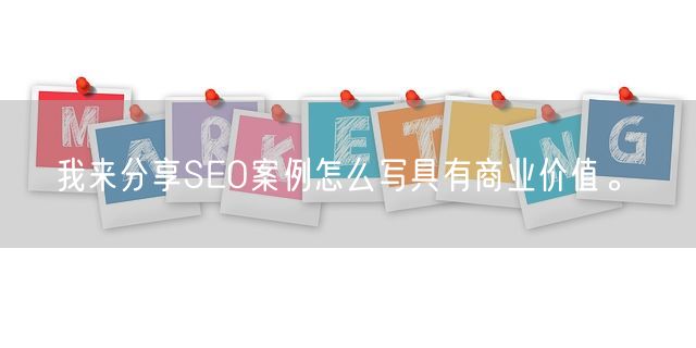 我来分享SEO案例怎么写具有商业价值。(图1)