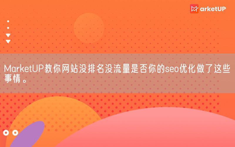 MarketUP教你网站没排名没流量是否你的seo优化做了这些事情。(图1)