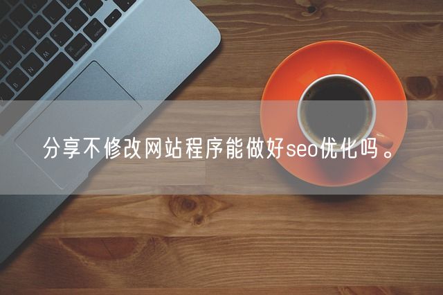 分享不修改网站程序能做好seo优化吗。(图1)