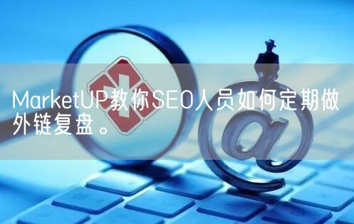 MarketUP教你SEO人员如何定期做外链复盘。(图1)